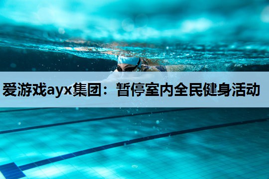 爱游戏ayx集团：暂停室内全民健身活动