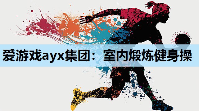 爱游戏ayx集团：室内煅炼健身操