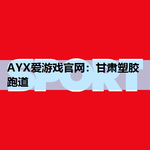 AYX爱游戏官网：甘肃塑胶跑道