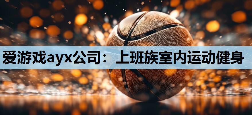 爱游戏ayx公司：上班族室内运动健身