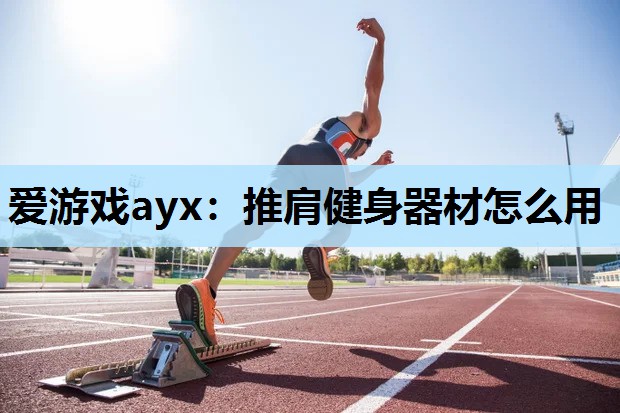 爱游戏ayx：推肩健身器材怎么用