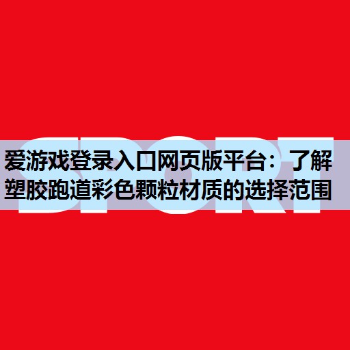 爱游戏登录入口网页版平台：了解塑胶跑道彩色颗粒材质的选择范围