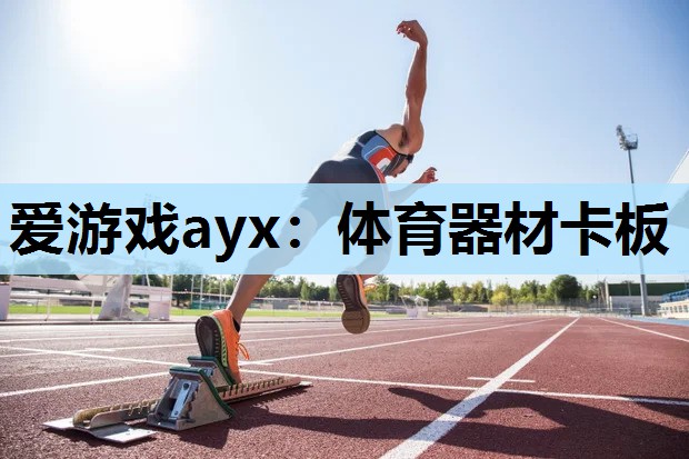 爱游戏ayx：体育器材卡板