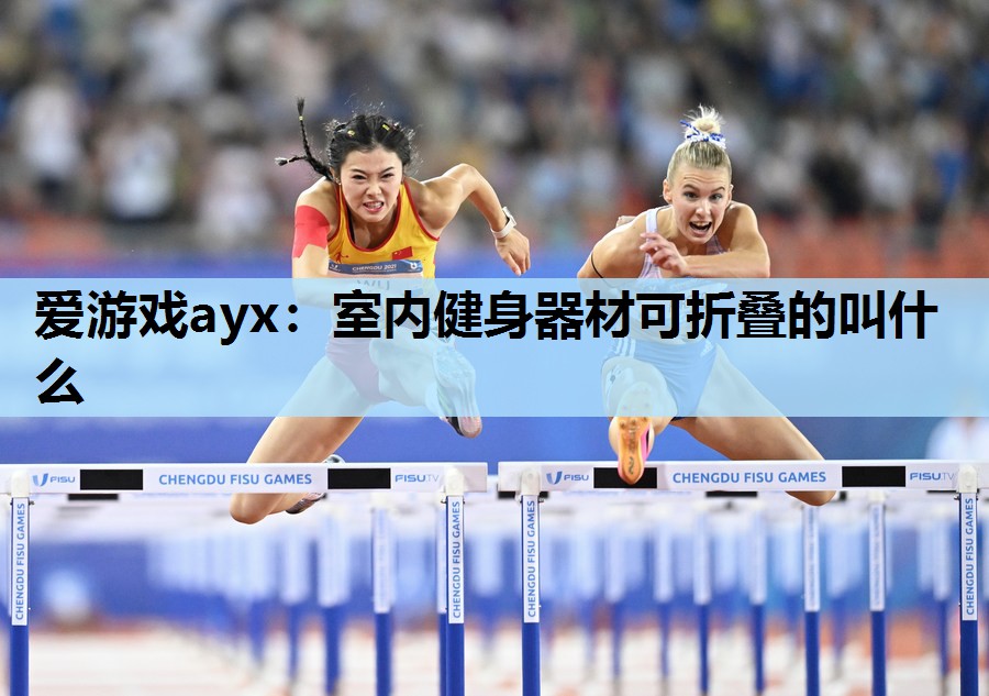 爱游戏ayx：室内健身器材可折叠的叫什么