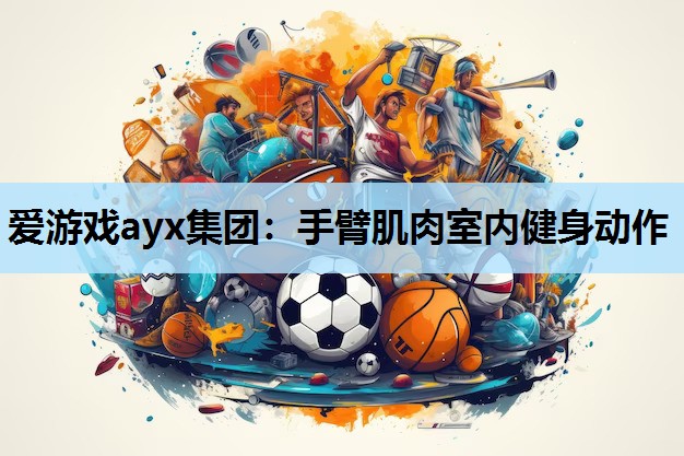 爱游戏ayx集团：手臂肌肉室内健身动作