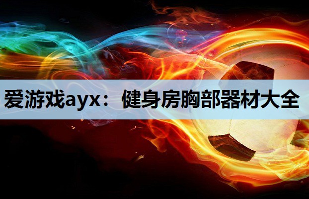 爱游戏ayx：健身房胸部器材大全