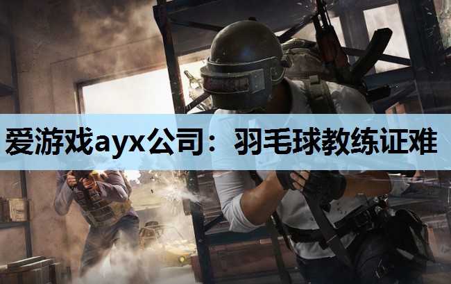 爱游戏ayx公司：羽毛球教练证难