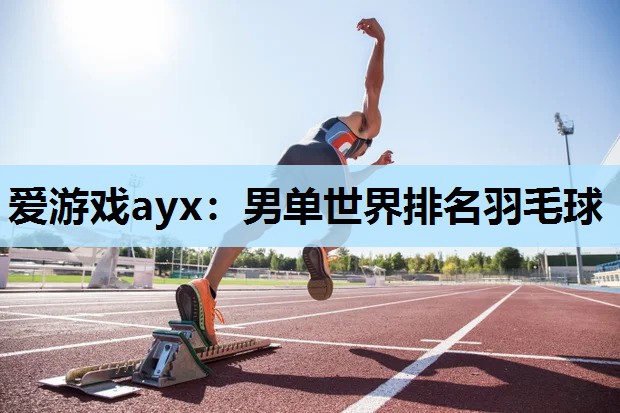 爱游戏ayx：男单世界排名羽毛球