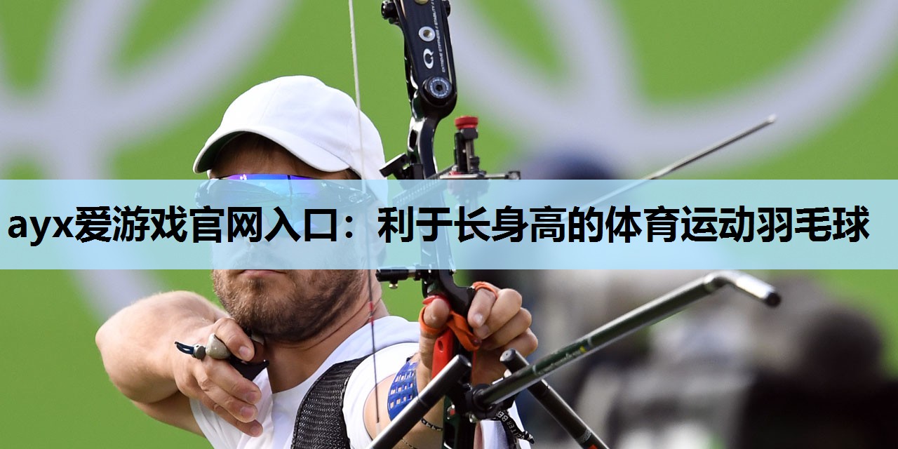 ayx爱游戏官网入口：利于长身高的体育运动羽毛球