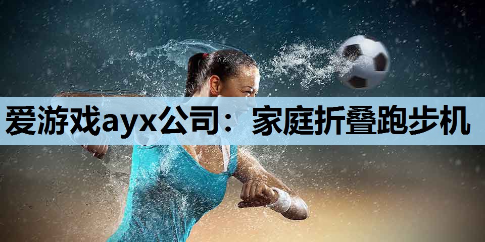 爱游戏ayx公司：家庭折叠跑步机