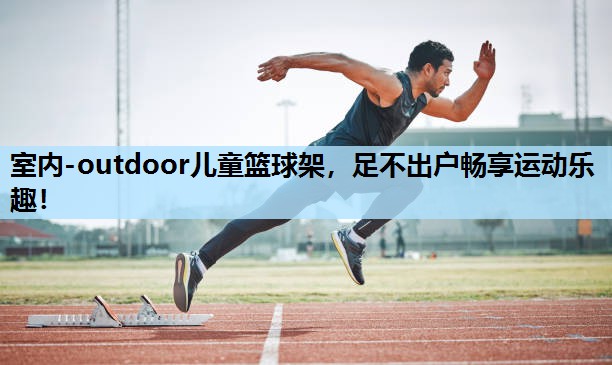 室内-outdoor儿童篮球架，足不出户畅享运动乐趣！